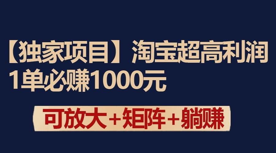 独家淘宝超高利润项目：1单必赚1000元，可放大可矩阵操作-靠谱项目库