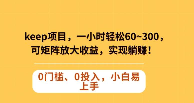 Keep蓝海项目，一小时轻松60~300＋，可矩阵放大收益，可实现躺赚【揭秘】-靠谱项目库