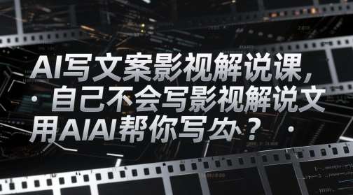 AI写文案影视解说课，自己不会写影视解说文案怎么办？用AI帮你写-靠谱项目库