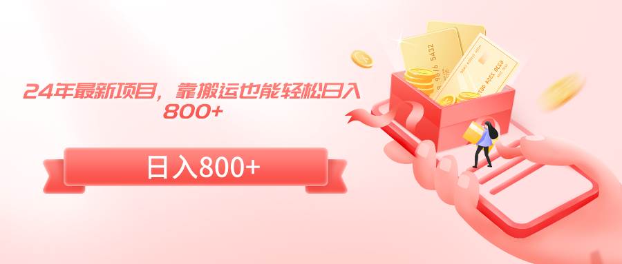 24年最新项目，靠搬运也能轻松日入800+-靠谱项目库
