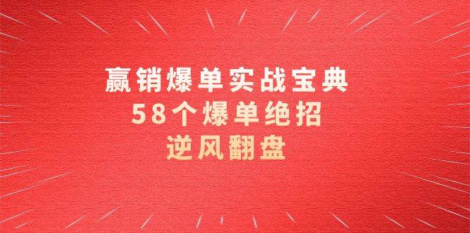 （8526期）赢销爆单实操宝典，58个爆单绝招，逆风翻盘（63节课）-靠谱项目库