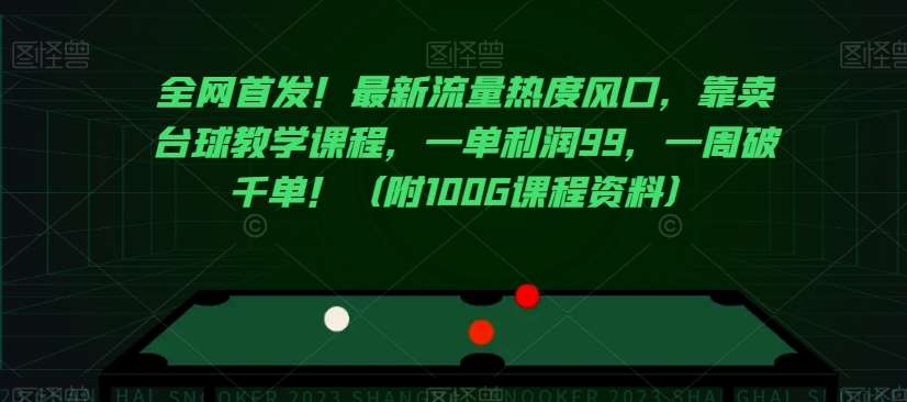 全网首发！最新流量热度风口，靠卖台球教学课程，一单利润99，一周破千单！（附100G课程资料）-靠谱项目库