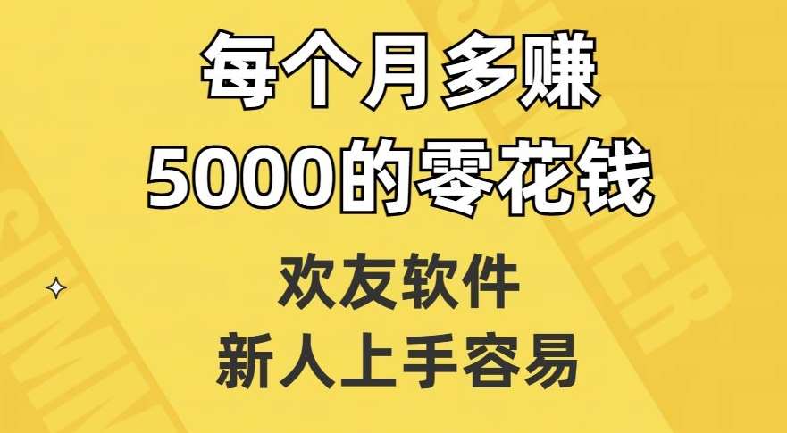 欢友软件，新人上手容易，每个月多赚5000的零花钱【揭秘】-靠谱项目库
