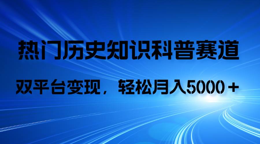 （7965期）历史知识科普，AI辅助完成作品，抖音视频号双平台变现，月收益轻5000＋-靠谱项目库