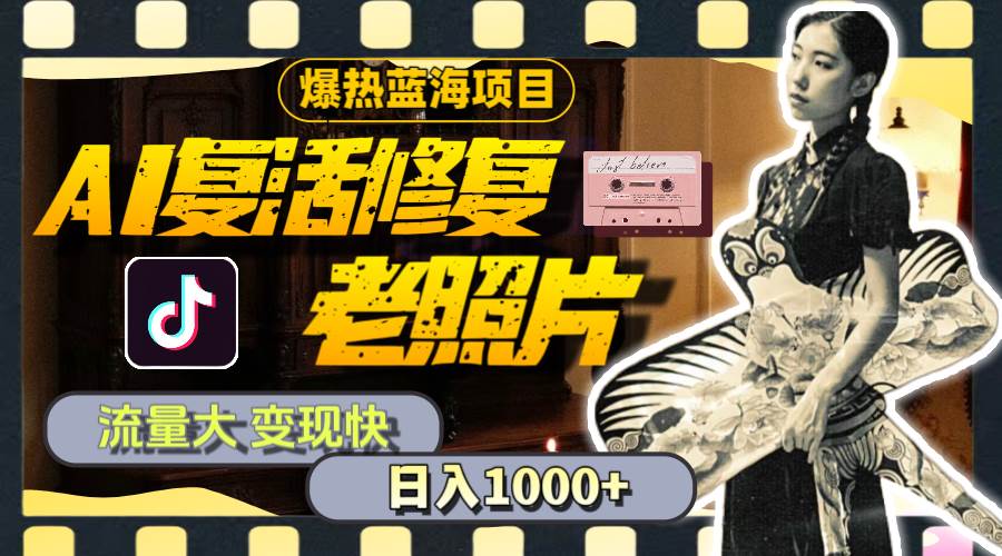 暴热蓝海项目，AI复活修复老照片，流量大 变现快 一天收入1000+教程+素材-靠谱项目库