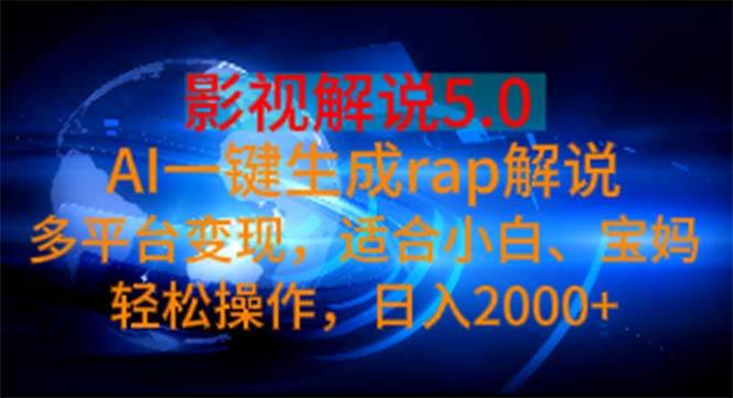 影视解说5.0  AI一键生成rap解说 多平台变现，适合小白，日入2000+-靠谱项目库