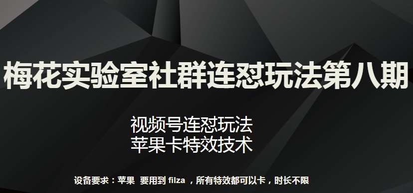 梅花实验室社群连怼玩法第八期，视频号连怼玩法 苹果卡特效技术【揭秘】-靠谱项目库