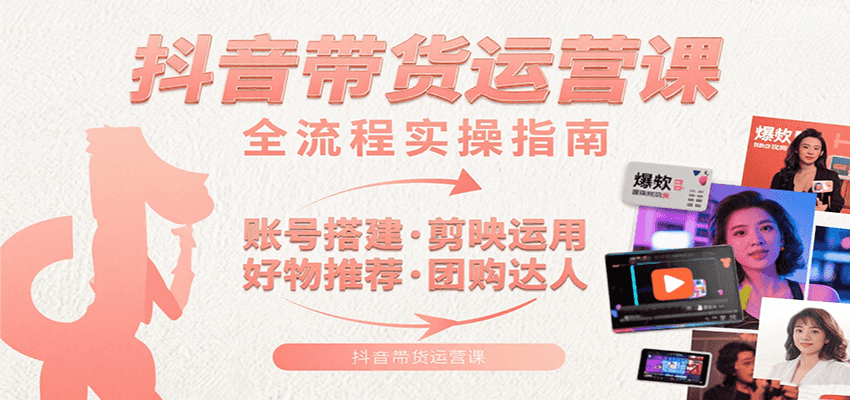 抖音带货运营课：含账号搭建、剪映运用、好物推荐、团购达人等内容，教你玩转抖音-靠谱项目库