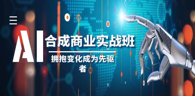 AI-合成商业实操班，拥抱变化成为先驱者（19节课）-靠谱项目库