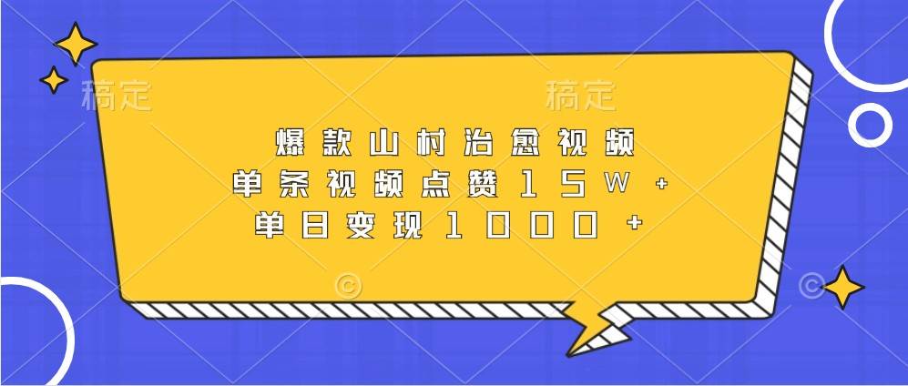 爆款山村治愈视频，单条视频点赞15W+，单日变现1000+-靠谱项目库
