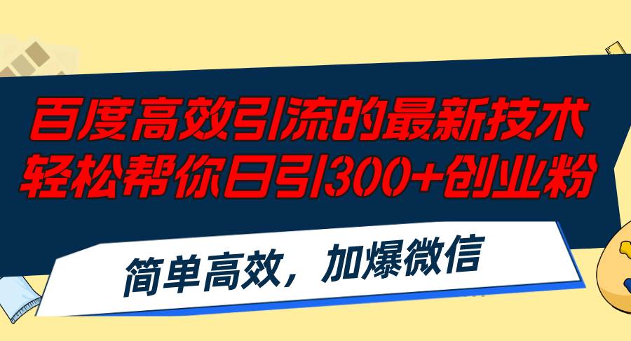 百度高效引流的最新技术,轻松帮你日引300+创业粉,简单高效，加爆微信-靠谱项目库