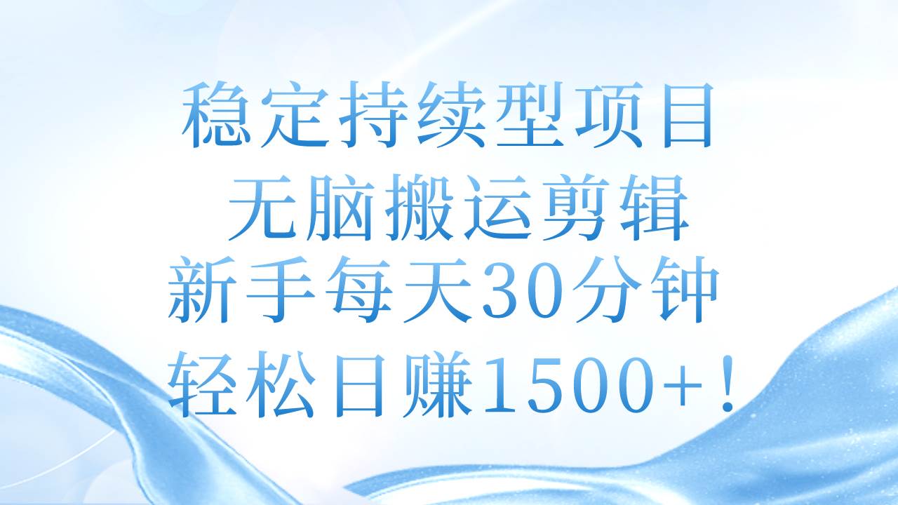 稳定持续型项目，无脑搬运剪辑，新手每天30分钟，轻松日赚1500+！-靠谱项目库