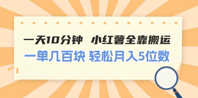 （11146期）一天10分钟 小红薯全靠搬运  一单几百块 轻松月入5位数-靠谱项目库