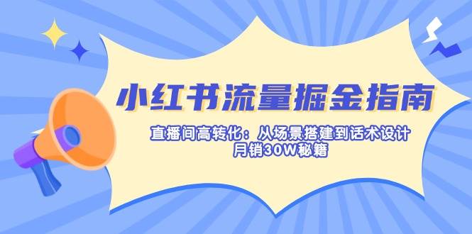 （14174期）小红书流量掘金指南：直播间高转化：从场景搭建到话术设计，月销30W秘籍-靠谱项目库
