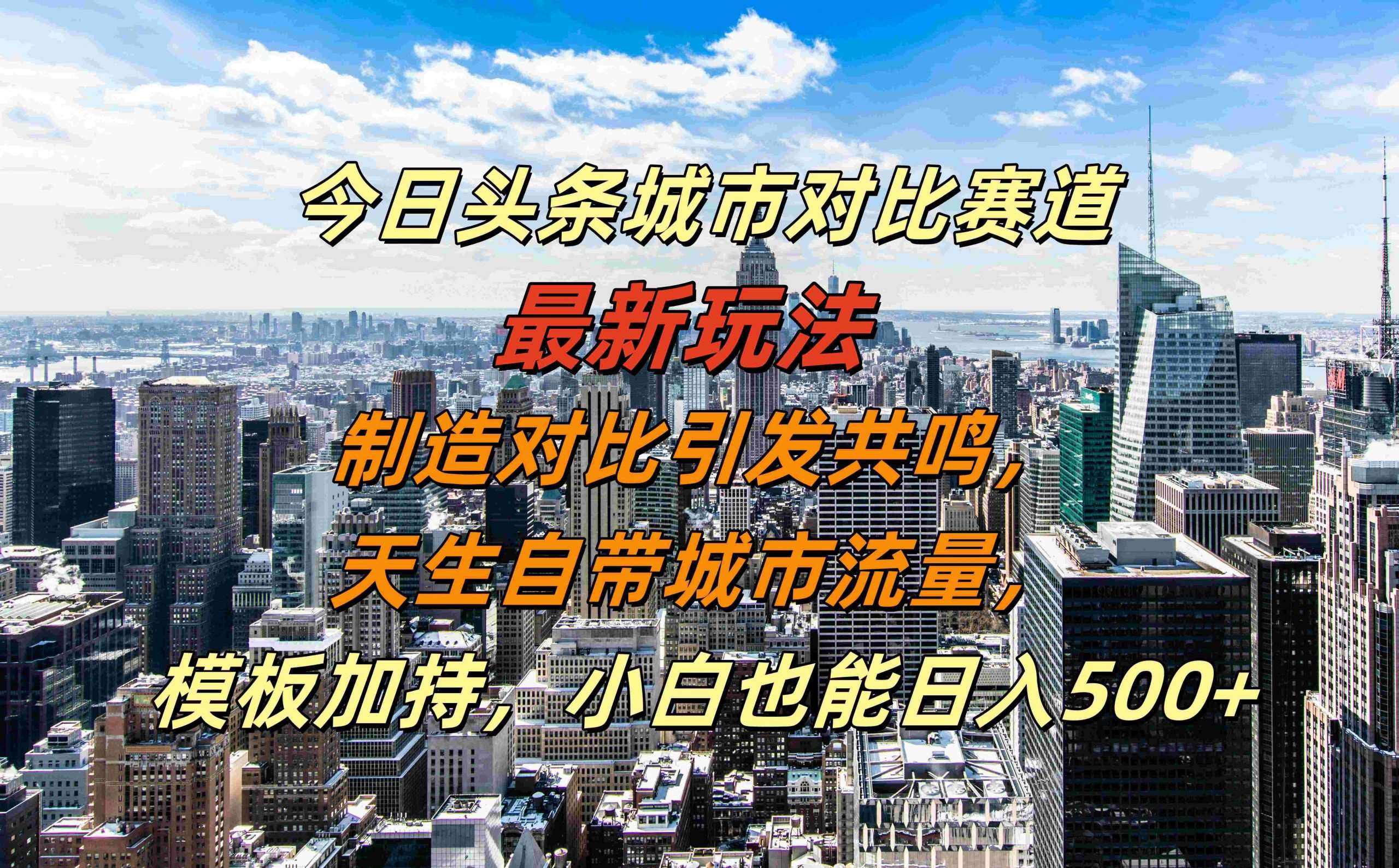 今日头条城市对比赛道最新玩法，制造对比引发共鸣，天生自带城市流量，小白也能日入500+【揭秘】-靠谱项目库