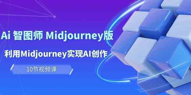 玩赚Ai智图师 Midjourney版：利用Midjourney实现AI创作及变现（10节课）-靠谱项目库