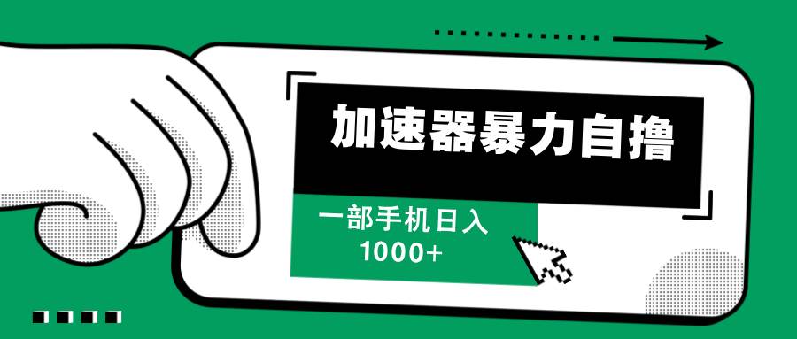（12104期）加速器暴力自撸，一部手机轻松日入1000+-靠谱项目库