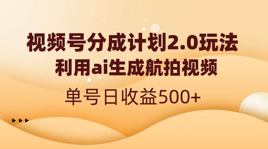 视频号分成计划2.0，利用ai生成航拍视频，单号日收益500+-靠谱项目库