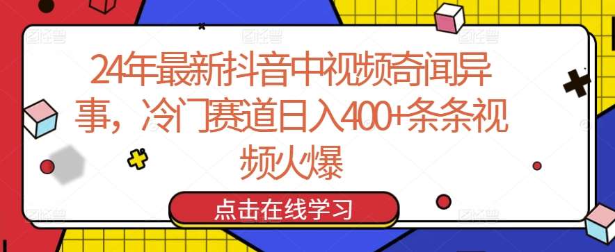 24年最新抖音中视频奇闻异事，冷门赛道日入400+条条视频火爆【揭秘】-靠谱项目库