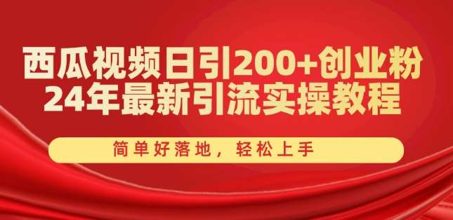 西瓜视频日引200+创业粉，24年最新引流实操教程，简单好落地，轻松上手【揭秘】-靠谱项目库