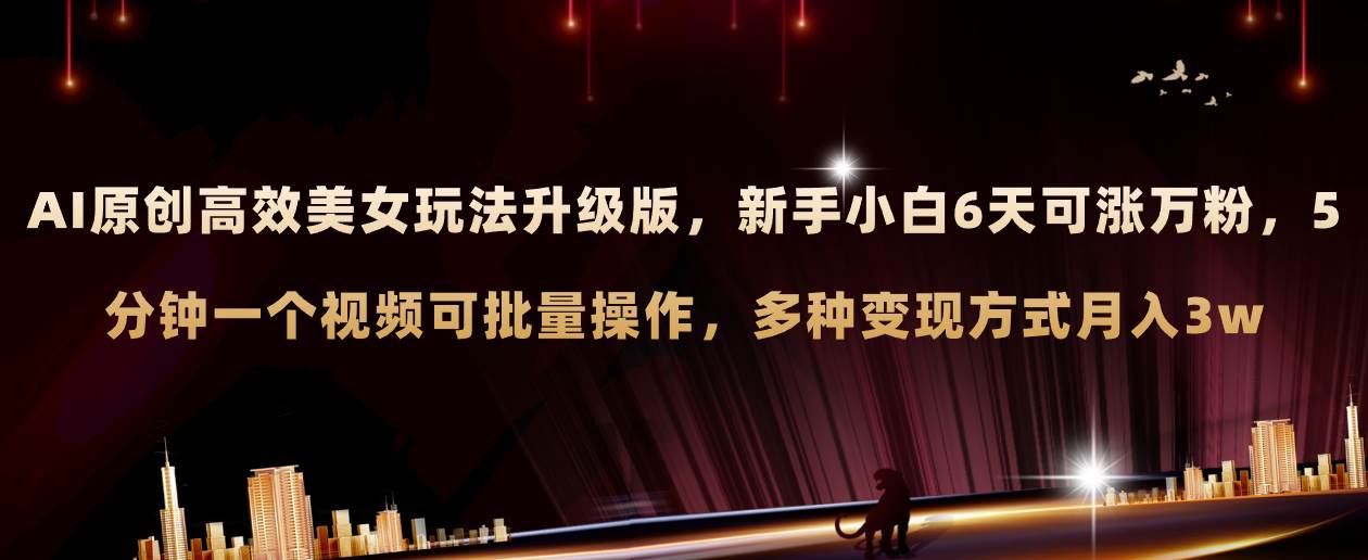 AI原创美女玩法升级版 新手6天涨万粉 5分钟制作视频可批量，多种变现月入3w-靠谱项目库