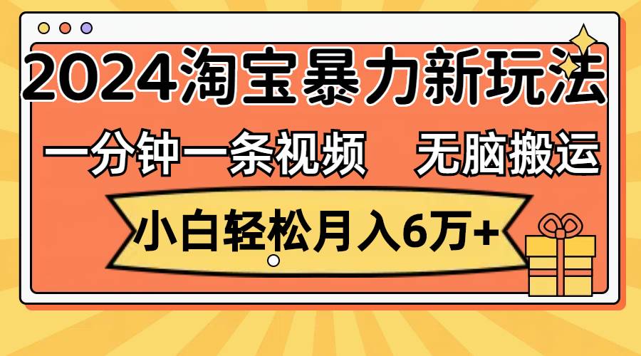 一分钟一条视频，无脑搬运，小白轻松月入6万+2024淘宝暴力新玩法，可批量-靠谱项目库