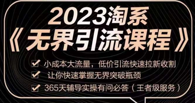 2023淘系无界引流实操课程，​小成本大流量，低价引流快速拉新收割，让你快速掌握无界突破瓶颈-靠谱项目库
