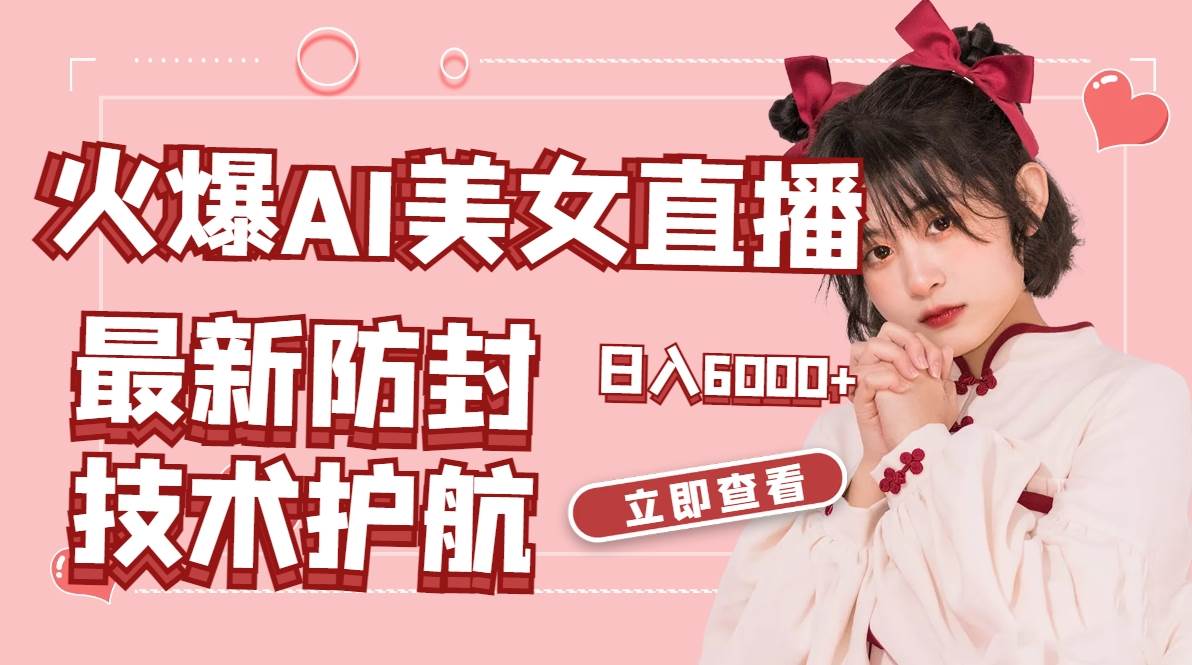 （8828期）火爆AI美女舞蹈直播，最新防封技术保驾护航，礼物收到手软，日入6000+-靠谱项目库
