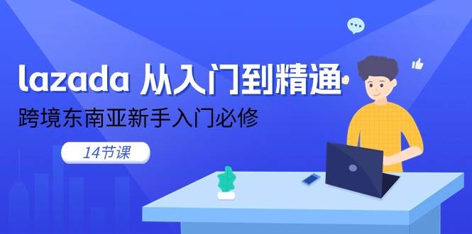 （11024期）lazada 从入门到精通，跨境东南亚新手入门必修（14节课）-靠谱项目库