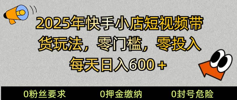 2025快手小店短视频带货模式，零投入，零门槛，每天日入600＋-靠谱项目库