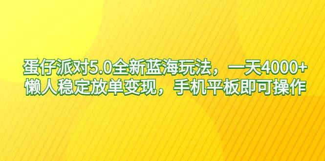 蛋仔派对5.0全新蓝海玩法，一天4000+，懒人稳定放单变现，手机平板即可…-靠谱项目库