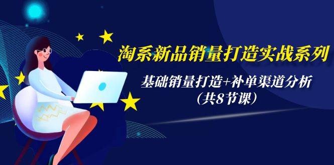 （9962期）淘系新品销量打造实战系列，基础销量打造+补单渠道分析（共8节课）-靠谱项目库