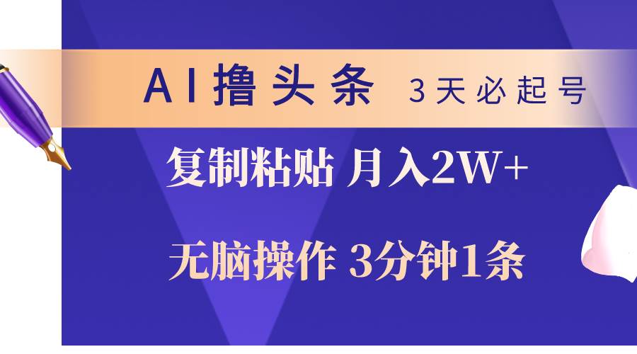 AI撸头条3天必起号，无脑操作3分钟1条，复制粘贴轻松月入2W+-靠谱项目库