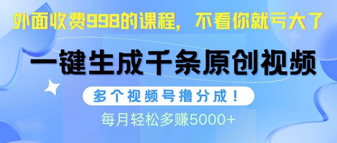 视频号软件辅助日产1000条原创视频，多个账号撸分成收益，每个月多赚5000+-靠谱项目库