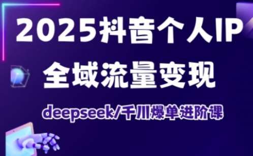 2025抖音个人IP全域流量变现进阶课，deepseek千川爆单进阶课-靠谱项目库
