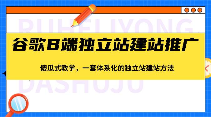 谷歌B端独立站建站推广，傻瓜式教学，一套体系化的独立站建站方法（83节）-靠谱项目库