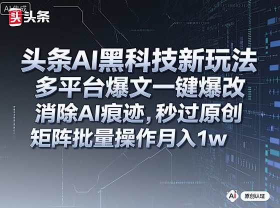 头条AI黑科技新玩法，多平台爆文一键爆改，消除AI痕迹，秒过原创，矩阵批量操作月入1w+【揭秘】-靠谱项目库