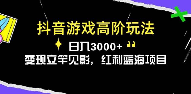 （10620期）抖音游戏高阶玩法，日入3000+，变现立竿见影，红利蓝海项目-靠谱项目库