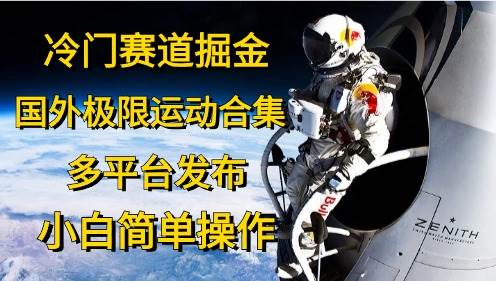 （10745期）冷门赛道掘金，国外极限运动视频合集，多平台发布，小白简单操作-靠谱项目库