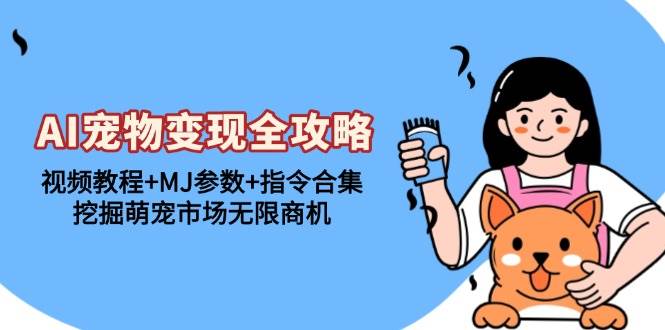 （13395期）AI宠物变现全攻略：视频教程+MJ参数+指令合集，挖掘萌宠市场无限商机-靠谱项目库