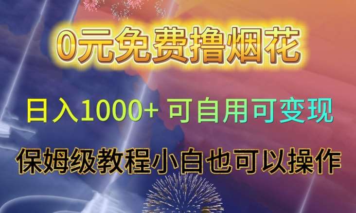 0元免费撸烟花日入1000+可自用可变现保姆级教程小白也可以操作【仅揭秘】-靠谱项目库