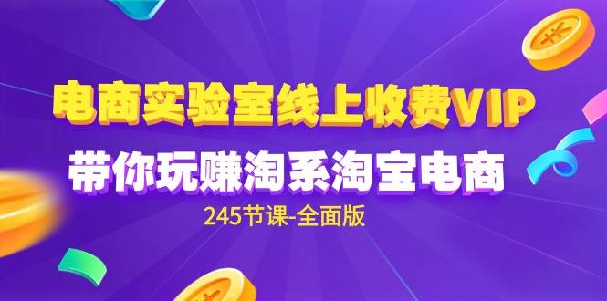（9859期）电商-实验室 线上收费VIP，带你玩赚淘系淘宝电商（245节课-全面版）-靠谱项目库