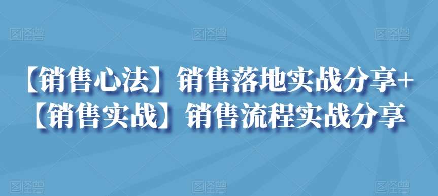 【销售心法】销售落地实战分享+【销售实战】销售流程实战分享-靠谱项目库