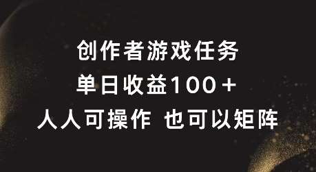 创作者游戏任务，单日收益100+，可矩阵操作【揭秘】-靠谱项目库