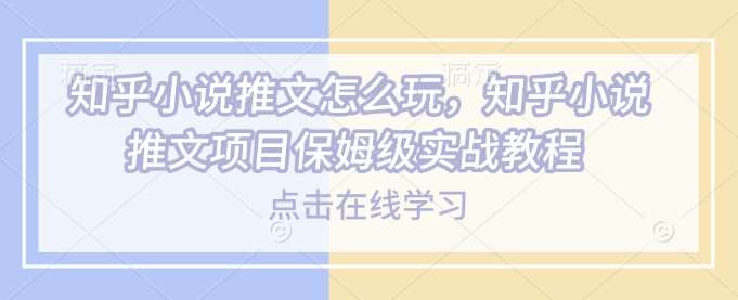 知乎小说推文怎么玩，知乎小说推文项目保姆级实战教程-靠谱项目库