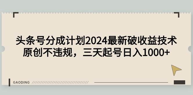 头条号分成计划2024最新破收益技术，原创不违规，三天起号日入1000+-靠谱项目库