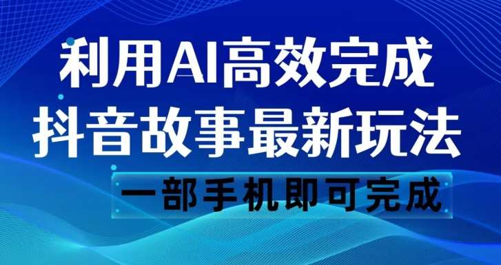 抖音故事最新玩法，通过AI一键生成文案和视频，日收入500一部手机即可完成【揭秘】-靠谱项目库