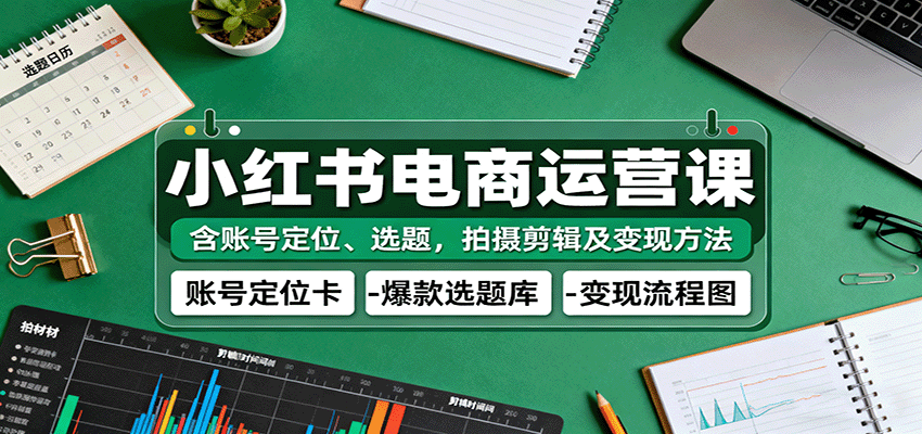小红书电商运营课：含账号定位、选题，拍摄剪辑及变现方法-靠谱项目库