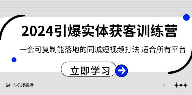 （8664期）2024·引爆实体获客训练营 一套可复制能落地的同城短视频打法 适合所有平台-靠谱项目库