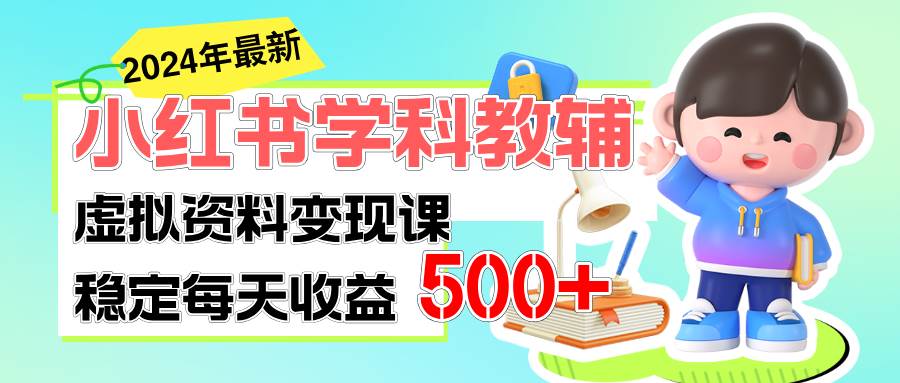 （11443期）稳定轻松日赚500+ 小红书学科教辅 细水长流的闷声发财项目-靠谱项目库